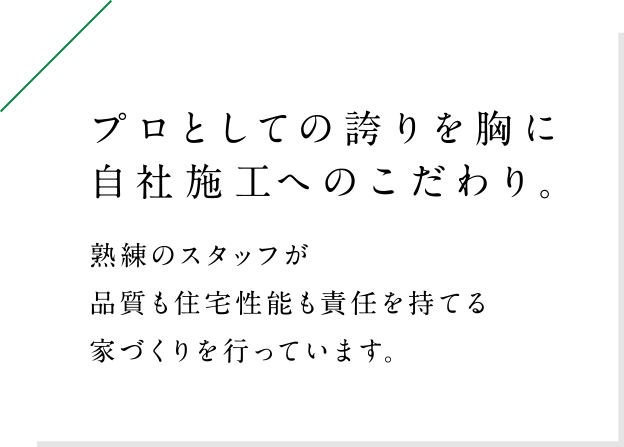 熟練のスタッフが品質も住宅性能も責任を持てる家づくりを行っています。