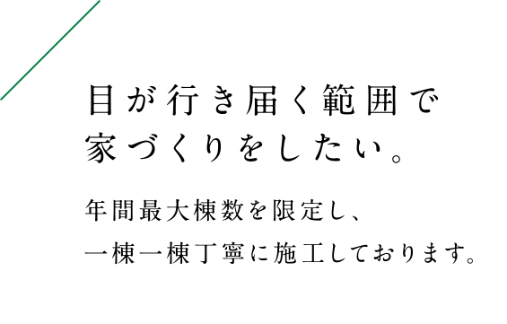 年間最大棟数を限定し、一棟一棟丁寧に施工しております。