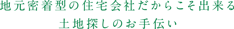 地元密着型の住宅会社だからこそ出来る土地探しのお手伝い